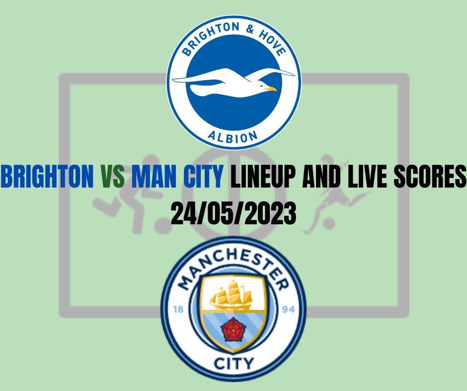 Brighton vs Man City Lineup And Live Scores 24/05/2023