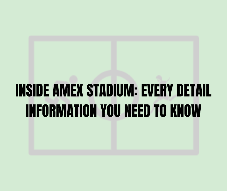 Inside Amex Stadium: Every Detail Information You Need To Know