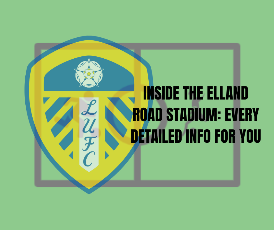 Inside Elland Road Stadium: Every Detailed Info For You