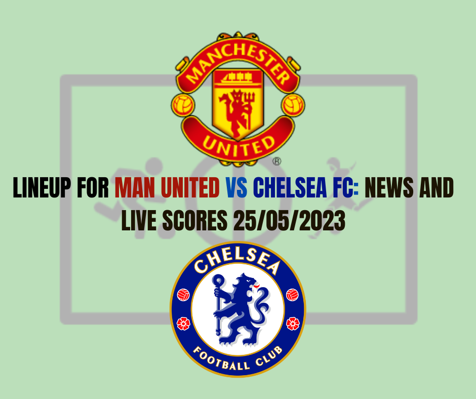 Starting Lineup For Man United vs Chelsea, Live Scores, News 25/05/2023