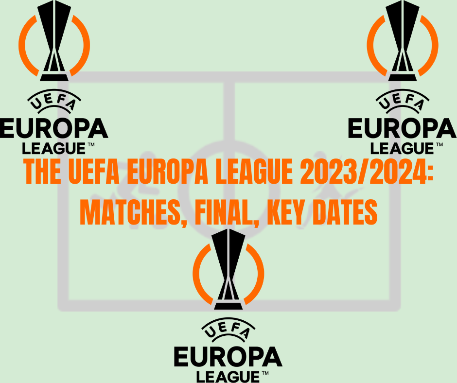 The UEFA Europa League 2023/2024 Matches, Final, Key Dates