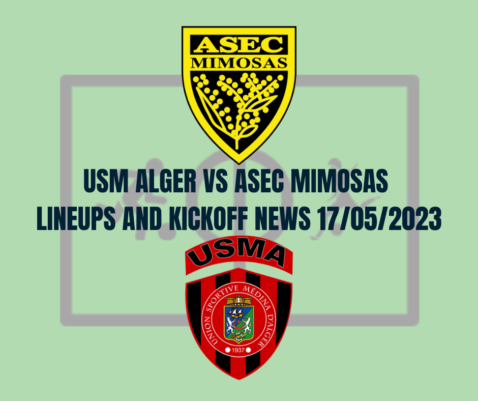 USM Alger vs ASEC Mimosas Lineups and Kickoff News 17/05/2023