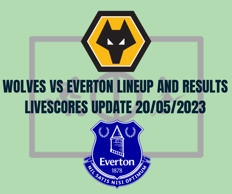 Wolves vs Everton Lineup And Results Livescores Update 20/05/2023