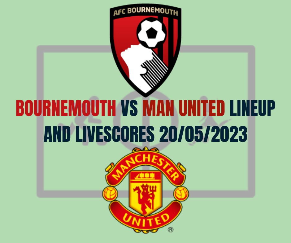Bournemouth vs Man United Lineup And Livescores 20/05/2023