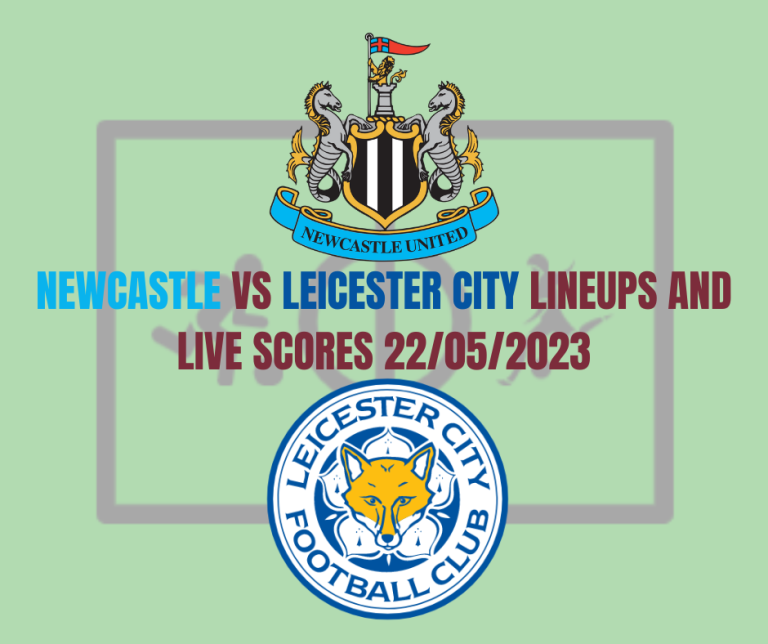 Newcastle vs Leicester City Lineups And Live Scores 22/05/2023