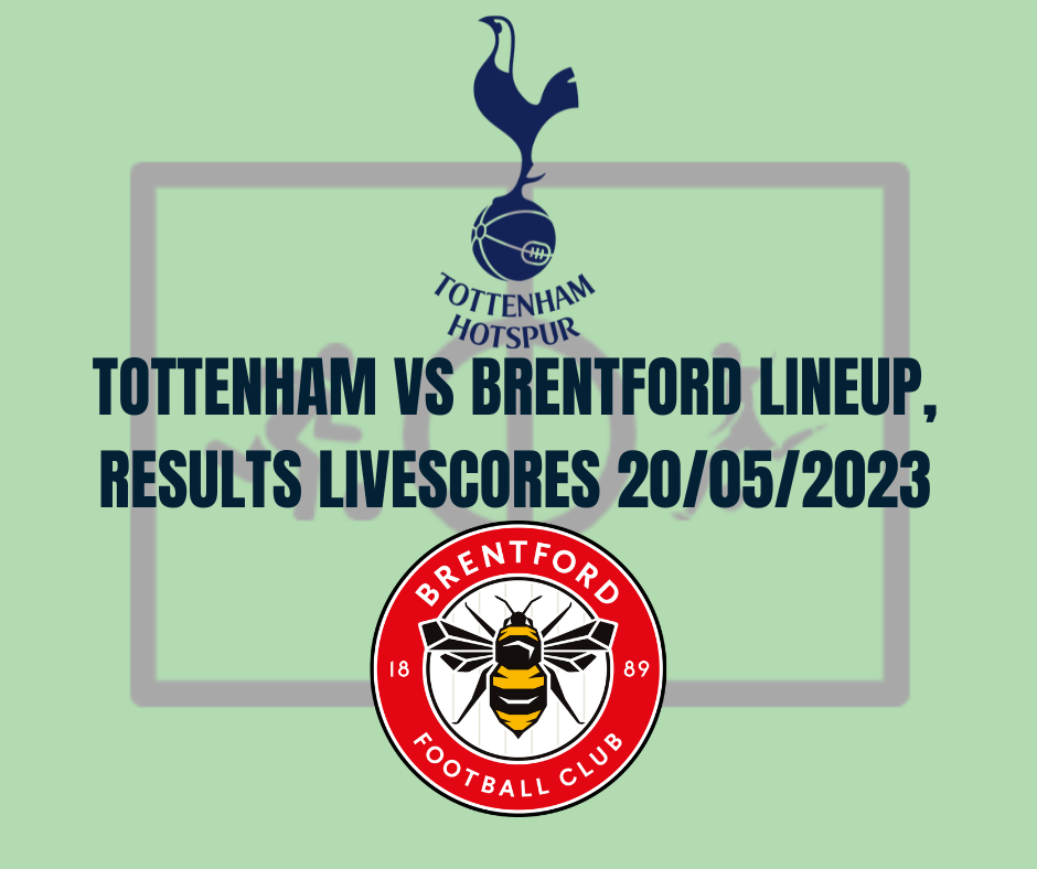 Tottenham vs Brentford Lineup, Results Livescores 20/05/2023