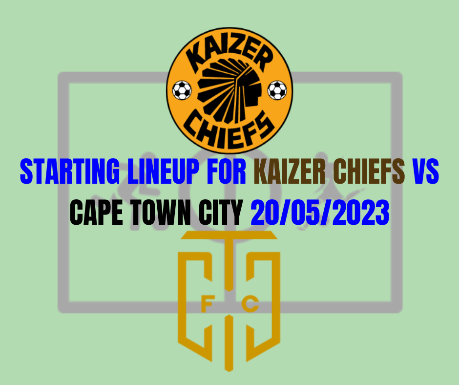 Starting Lineup For Kaizer Chiefs vs Cape Town City 20/05/2023
