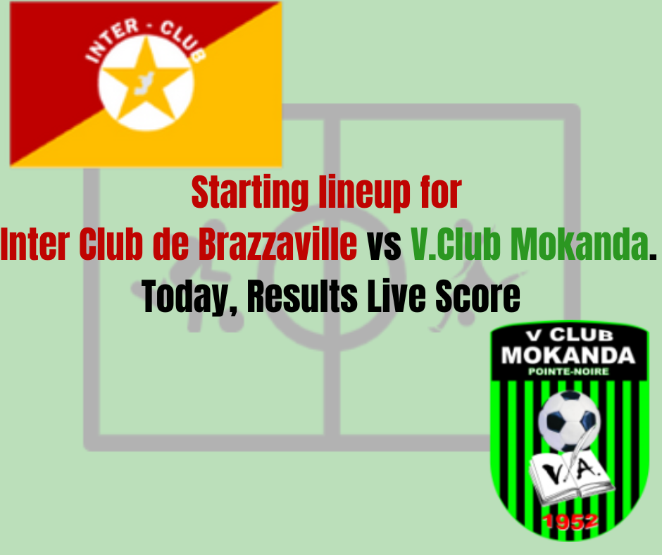 Starting lineup for Inter Club de Brazzaville vs V.Club Mokanda. Lineups Today, Results Live Score