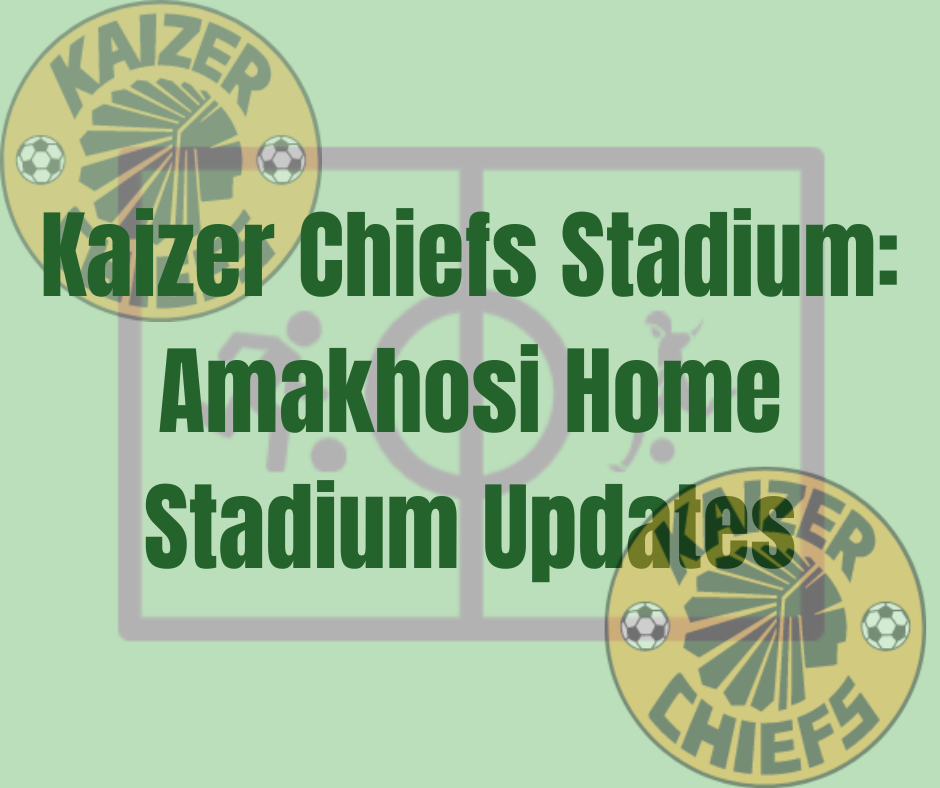 Kaizer Chiefs Stadium: Amakhosi Home Stadium Updates