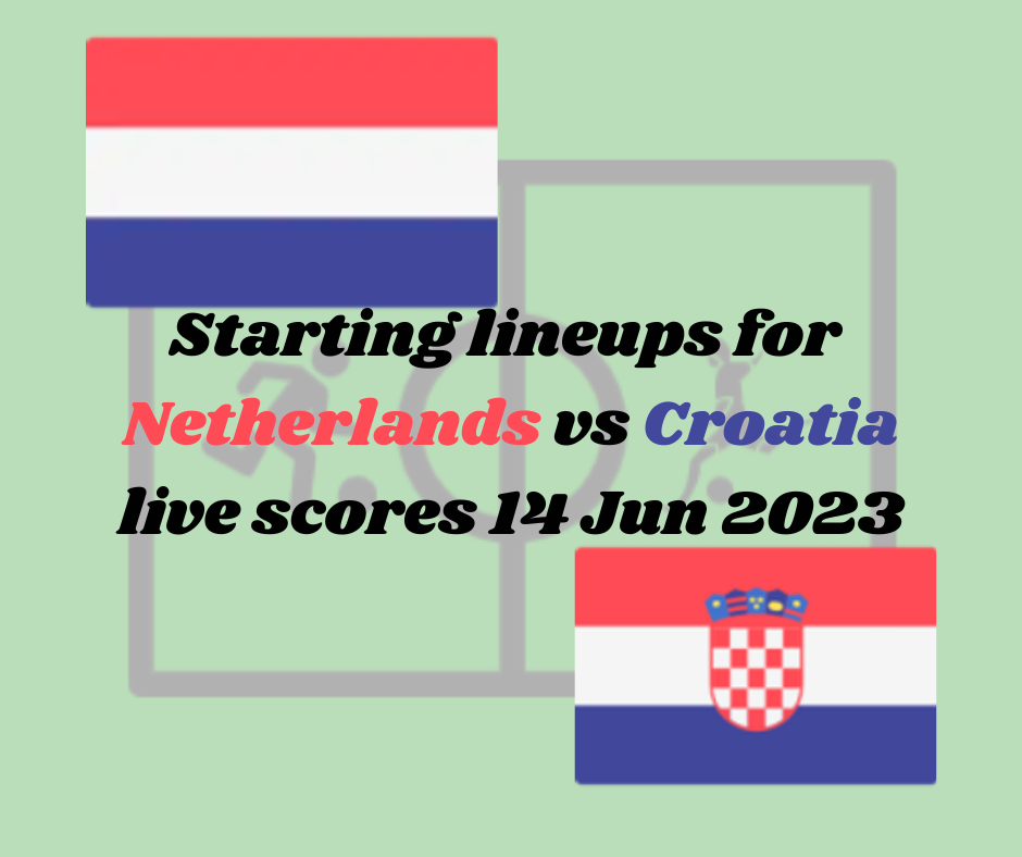 Netherlands vs Croatia lineups: official starting lineup Today, results live score, for this UEFA Nations League, match on 14/06/2023.