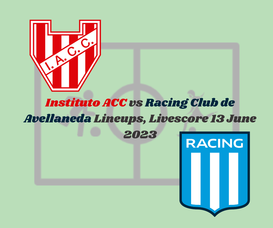 Instituto ACC vs Racing Club de Avellaneda Starting lineups | official starting lineup for Instituto vs Racing Club, results live score, for this Argentine Primera Division, match on 13/06/2023.