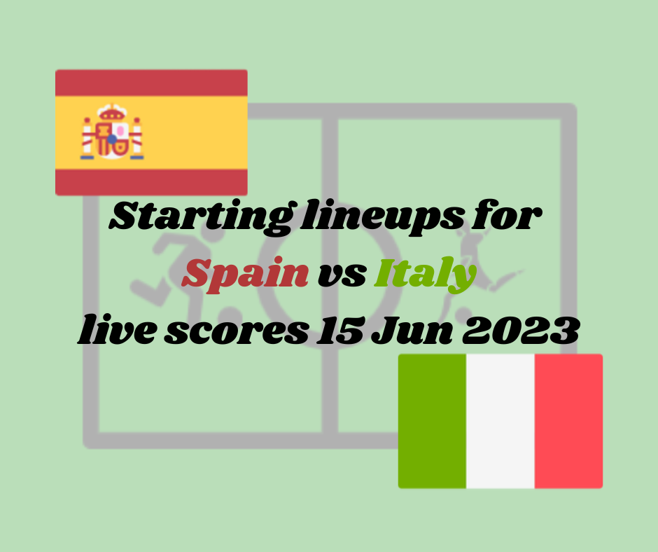 Starting lineups for Spain vs Italy, live scores 15 Jun 2023 | UEFA Nations League