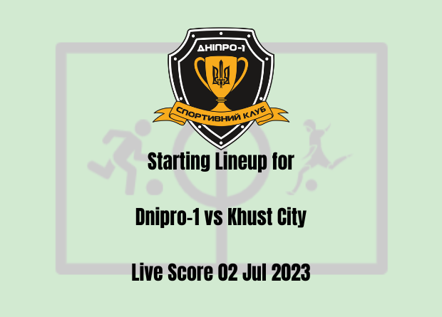 Starting Lineup for Dnipro-1 vs Khust City: Live Score 02 Jul 2023